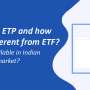 What is ETP and how it is different from ETF? Is ETP available in Indian financial market?